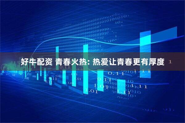 好牛配资 青春火热: 热爱让青春更有厚度