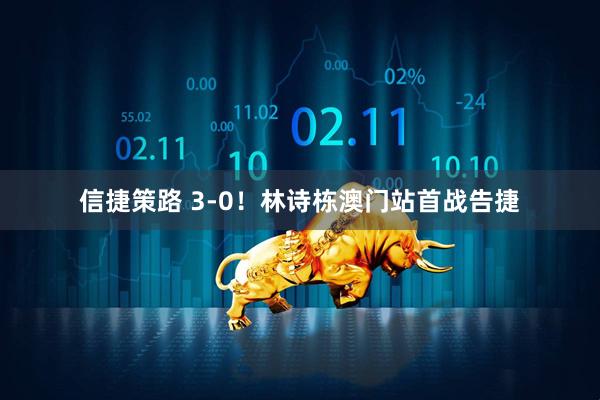 信捷策路 3-0！林诗栋澳门站首战告捷